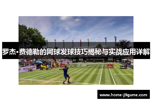 罗杰·费德勒的网球发球技巧揭秘与实战应用详解