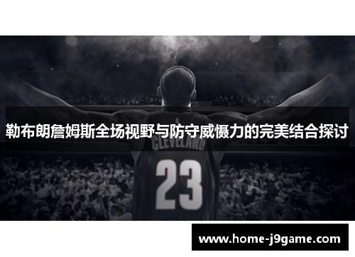 勒布朗詹姆斯全场视野与防守威慑力的完美结合探讨