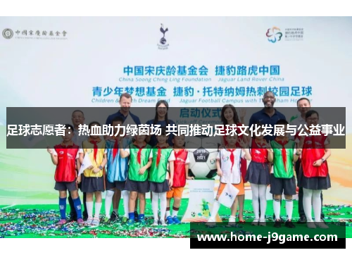 足球志愿者：热血助力绿茵场 共同推动足球文化发展与公益事业