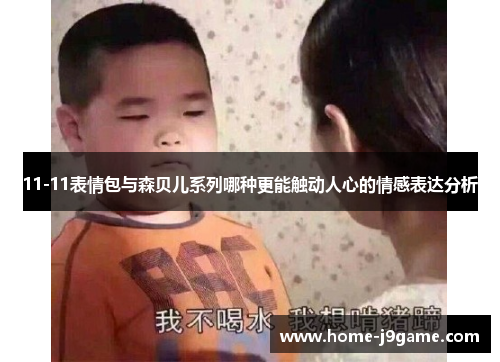 11-11表情包与森贝儿系列哪种更能触动人心的情感表达分析