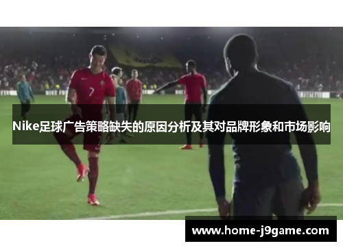 Nike足球广告策略缺失的原因分析及其对品牌形象和市场影响