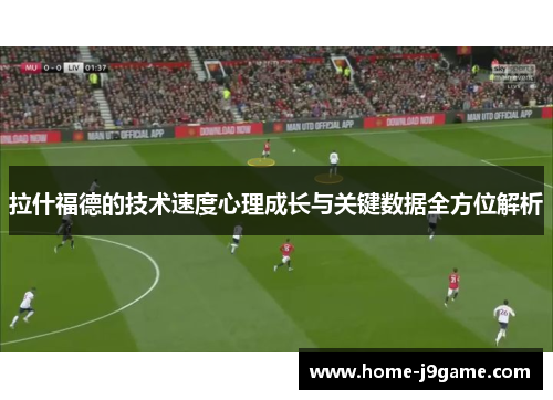 拉什福德的技术速度心理成长与关键数据全方位解析