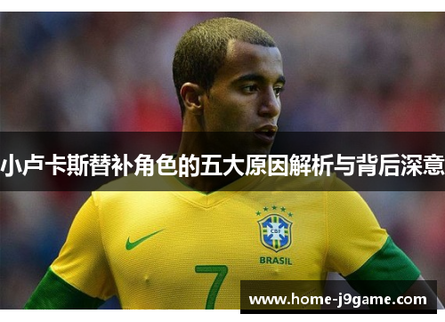 小卢卡斯替补角色的五大原因解析与背后深意 小卢卡斯替补角色的五大原因解析与背后深意