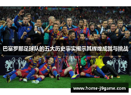 巴塞罗那足球队的五大历史事实揭示其辉煌成就与挑战 巴塞罗那足球队的五大历史事实揭示其辉煌成就与挑战