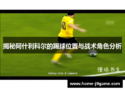 揭秘阿什利科尔的踢球位置与战术角色分析 揭秘阿什利科尔的踢球位置与战术角色分析