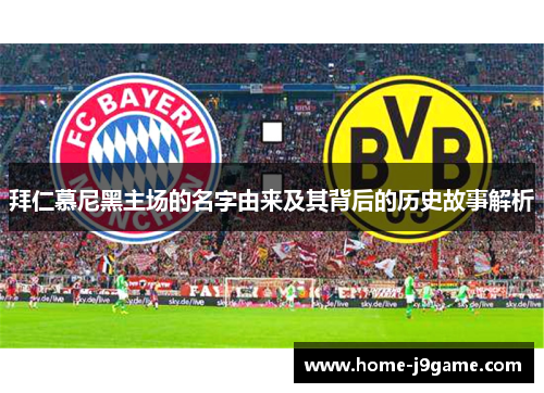 拜仁慕尼黑主场的名字由来及其背后的历史故事解析