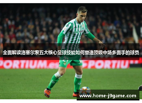 全面解读洛塞尔索五大核心足球技能如何塑造顶级中场多面手的球员